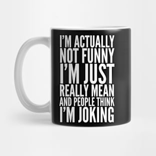 I'M ACTUALLY NOT FUNNY I'M JUST REALLY MEAN AND PEOPLE THINK I'M JOKING Mug